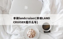 丰田landcruiser(丰田LANDCRUISER是什么车)