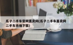 瓜子二手车官网直卖网(瓜子二手车直卖网 二手车市场下载)