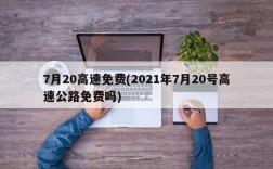 7月20高速免费(2021年7月20号高速公路免费吗)