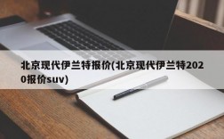 北京现代伊兰特报价(北京现代伊兰特2020报价suv)