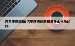 汽车座椅翻新(汽车座椅翻新换皮什么材质的好)