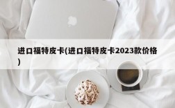 进口福特皮卡(进口福特皮卡2023款价格)