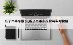 瓜子二手车报价(瓜子二手车报价与实际价格)