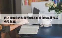 网上自编自选车牌号(网上自编自选车牌号成功能取消)