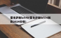 雷克萨斯lx570(雷克萨斯lx570新款2024价格)