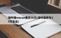 保时捷macan售价36万(保时捷新车35万左右)