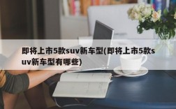 即将上市5款suv新车型(即将上市5款suv新车型有哪些)