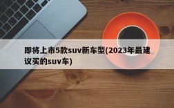 即将上市5款suv新车型(2023年最建议买的suv车)