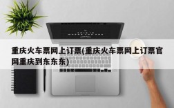 重庆火车票网上订票(重庆火车票网上订票官网重庆到东东东)