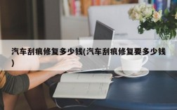 汽车刮痕修复多少钱(汽车刮痕修复要多少钱)