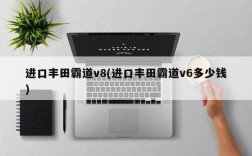 进口丰田霸道v8(进口丰田霸道v6多少钱)