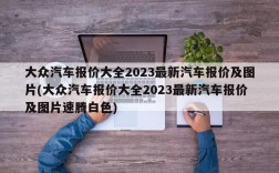 大众汽车报价大全2023最新汽车报价及图片(大众汽车报价大全2023最新汽车报价及图片速腾白色)