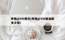 奔驰gl350报价(奔驰gl350柴油版多少钱)