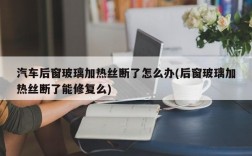 汽车后窗玻璃加热丝断了怎么办(后窗玻璃加热丝断了能修复么)