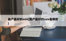 国产最好的suv(国产最好的suv是哪款)