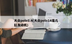 大众polo1.4(大众polo14是几缸发动机)