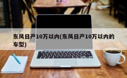 东风日产10万以内(东风日产10万以内的车型)