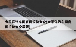 太平洋汽车网官网报价大全(太平洋汽车网官网报价大全最新)