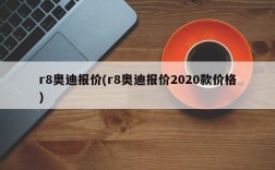 r8奥迪报价(r8奥迪报价2020款价格)