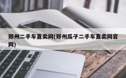 郑州二手车直卖网(郑州瓜子二手车直卖网官网)