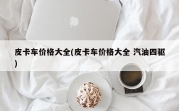 皮卡车价格大全(皮卡车价格大全 汽油四驱)