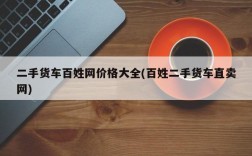 二手货车百姓网价格大全(百姓二手货车直卖网)