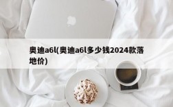 奥迪a6l(奥迪a6l多少钱2024款落地价)