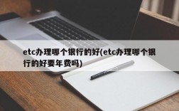 etc办理哪个银行的好(etc办理哪个银行的好要年费吗)