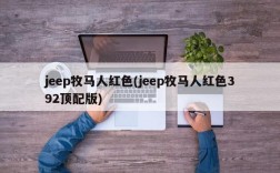 jeep牧马人红色(jeep牧马人红色392顶配版)