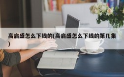 高启盛怎么下线的(高启盛怎么下线的第几集)