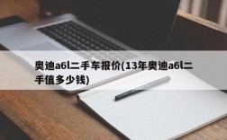 奥迪a6l二手车报价(13年奥迪a6l二手值多少钱)