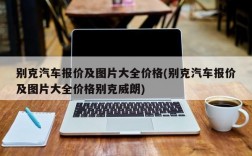 别克汽车报价及图片大全价格(别克汽车报价及图片大全价格别克威朗)