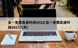 五一免费高速时间2022(五一免费高速时间2023几天)