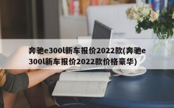 奔驰e300l新车报价2022款(奔驰e300l新车报价2022款价格豪华)