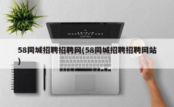 58同城招聘招聘网(58同城招聘招聘网站)