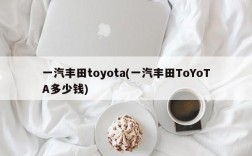 一汽丰田toyota(一汽丰田ToYoTA多少钱)