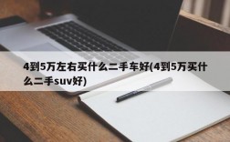 4到5万左右买什么二手车好(4到5万买什么二手suv好)