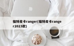 福特皮卡ranger(福特皮卡ranger2023款)