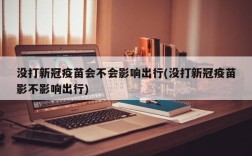 没打新冠疫苗会不会影响出行(没打新冠疫苗影不影响出行)