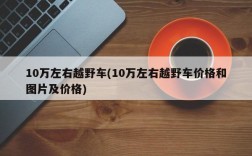 10万左右越野车(10万左右越野车价格和图片及价格)