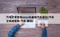 汽车之家官网2022年最新汽车报价(汽车之家网官网 汽车 报价)