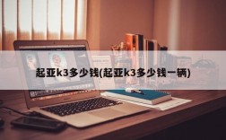 起亚k3多少钱(起亚k3多少钱一辆)