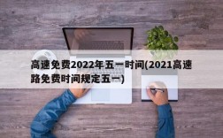 高速免费2022年五一时间(2021高速路免费时间规定五一)