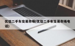 优信二手车交易市场(优信二手车交易市场电话)