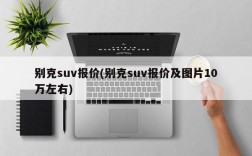 别克suv报价(别克suv报价及图片10万左右)