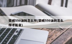 荣威550油耗怎么样(荣威550油耗怎么样才能省)