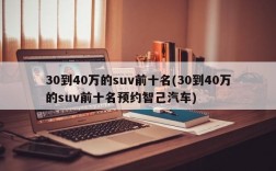 30到40万的suv前十名(30到40万的suv前十名预约智己汽车)