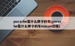 porsche是什么牌子的车(porsche是什么牌子的车macan价格)