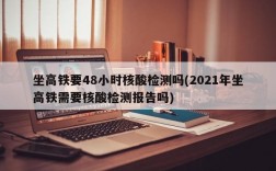 坐高铁要48小时核酸检测吗(2021年坐高铁需要核酸检测报告吗)