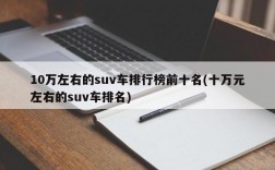 10万左右的suv车排行榜前十名(十万元左右的suv车排名)